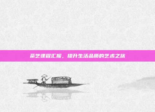 茶艺课程汇报，提升生活品质的艺术之旅