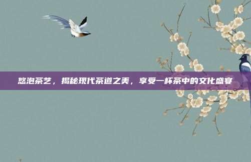 悠泡茶艺，揭秘现代茶道之美，享受一杯茶中的文化盛宴