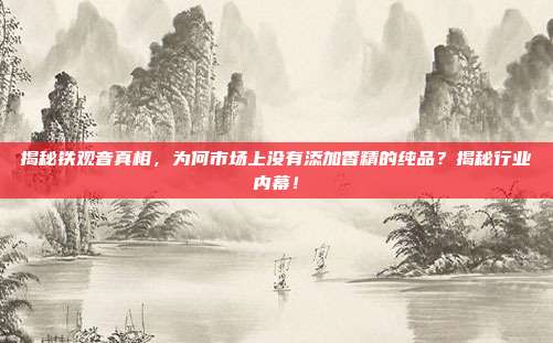 揭秘铁观音真相，为何市场上没有添加香精的纯品？揭秘行业内幕！