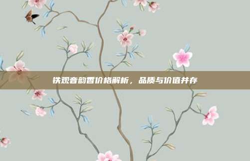 铁观音韵香价格解析，品质与价值并存