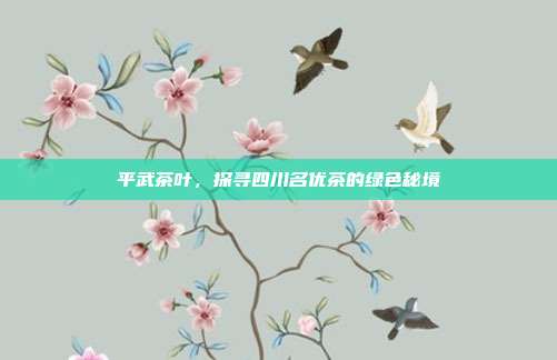 平武茶叶，探寻四川名优茶的绿色秘境