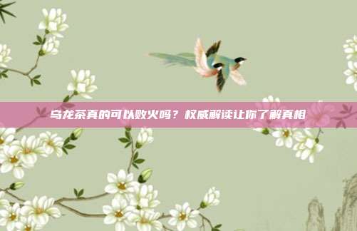 乌龙茶真的可以败火吗？权威解读让你了解真相