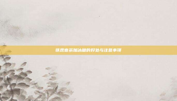 铁观音茶加冰糖的好处与注意事项