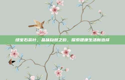 绿宝石茶叶，品味自然之韵，探索健康生活新选择