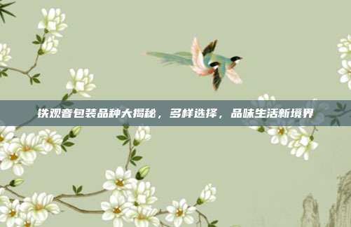 铁观音包装品种大揭秘，多样选择，品味生活新境界