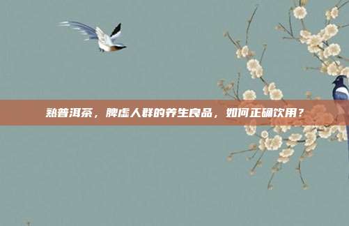 熟普洱茶，脾虚人群的养生良品，如何正确饮用？