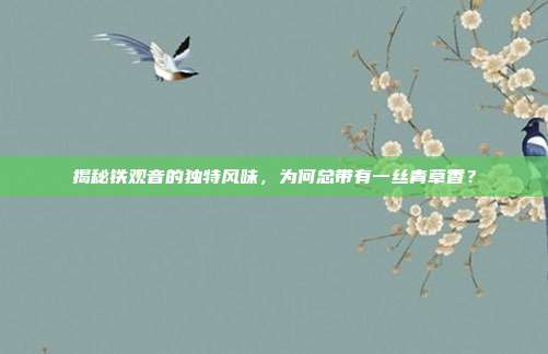 揭秘铁观音的独特风味，为何总带有一丝青草香？
