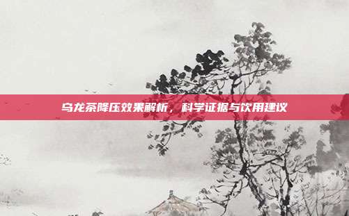 乌龙茶降压效果解析，科学证据与饮用建议