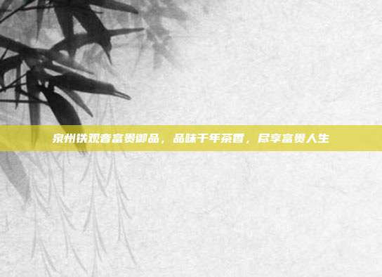 泉州铁观音富贵御品，品味千年茶香，尽享富贵人生