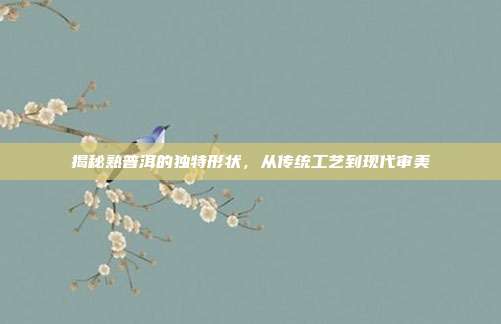揭秘熟普洱的独特形状，从传统工艺到现代审美