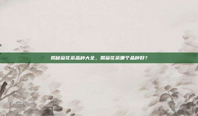 揭秘菊花茶品种大全，喝菊花茶哪个品种好？