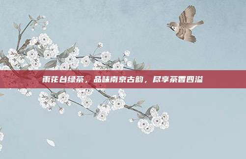 雨花台绿茶，品味南京古韵，尽享茶香四溢