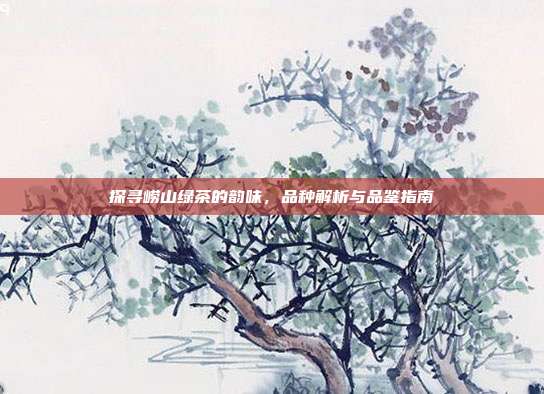 探寻崂山绿茶的韵味，品种解析与品鉴指南