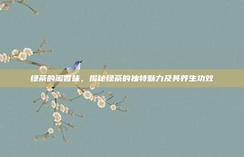 绿茶的蜜香味，揭秘绿茶的独特魅力及其养生功效