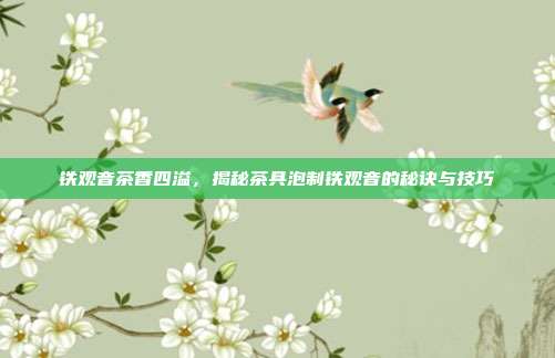 铁观音茶香四溢，揭秘茶具泡制铁观音的秘诀与技巧