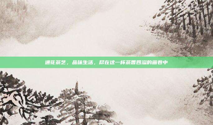 通花茶艺，品味生活，尽在这一杯茶香四溢的画卷中