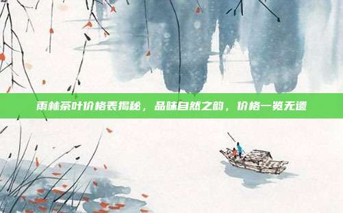 雨林茶叶价格表揭秘，品味自然之韵，价格一览无遗