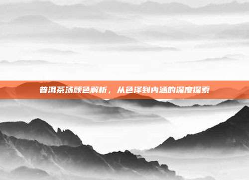 普洱茶汤颜色解析，从色泽到内涵的深度探索