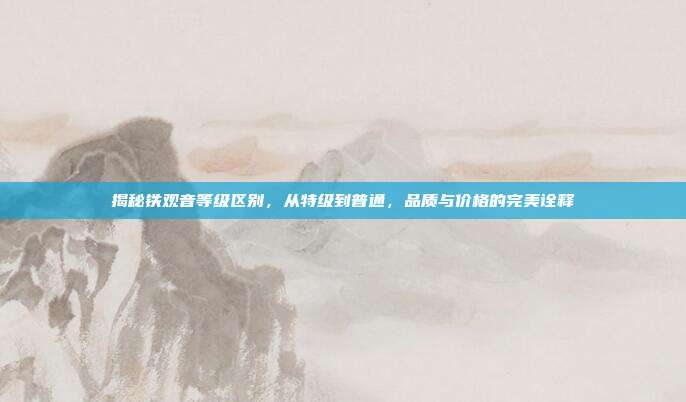 揭秘铁观音等级区别，从特级到普通，品质与价格的完美诠释