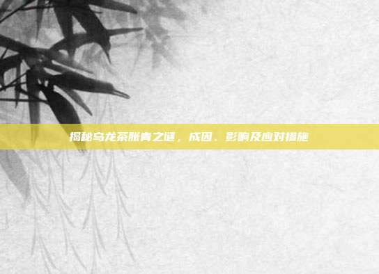 揭秘乌龙茶胀青之谜，成因、影响及应对措施