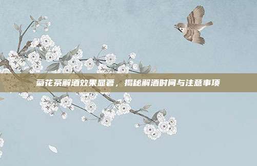 菊花茶解酒效果显著，揭秘解酒时间与注意事项