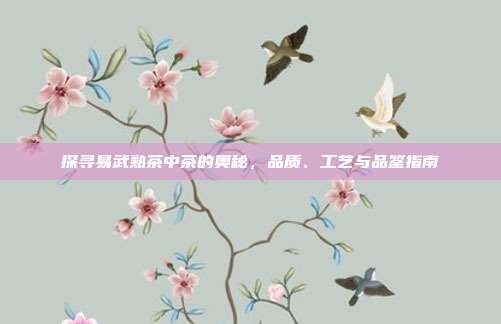 探寻易武熟茶中茶的奥秘，品质、工艺与品鉴指南