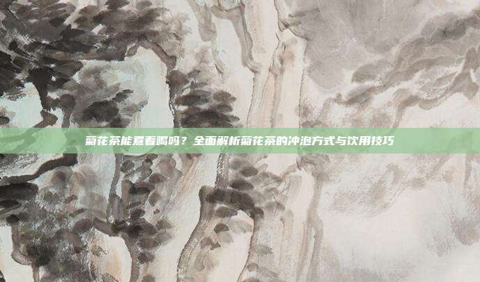 菊花茶能煮着喝吗？全面解析菊花茶的冲泡方式与饮用技巧