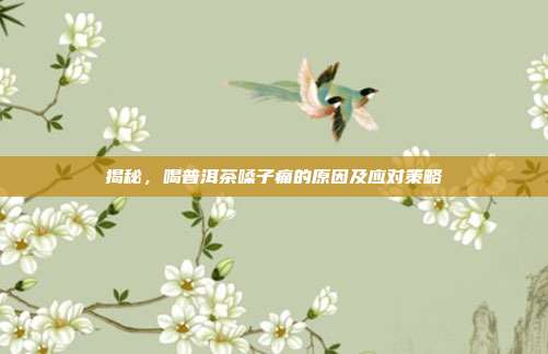 揭秘，喝普洱茶嗓子痛的原因及应对策略