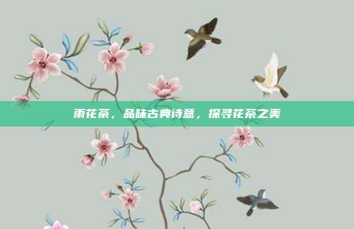 雨花茶，品味古典诗意，探寻花茶之美