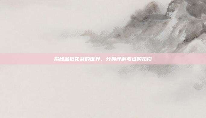 揭秘金银花茶的世界，分类详解与选购指南