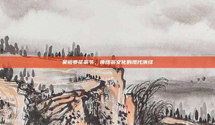 吴裕泰花茶节，传统茶文化的现代演绎