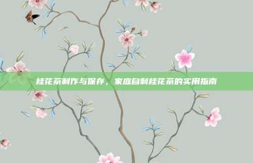 桂花茶制作与保存，家庭自制桂花茶的实用指南