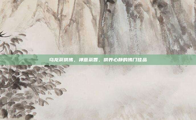 乌龙茶供佛，禅意茶香，供养心静的佛门佳品