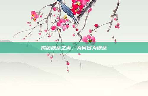 揭秘绿茶之美，为何名为绿茶