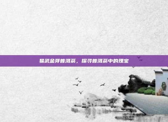 易武金芽普洱茶，探寻普洱茶中的瑰宝
