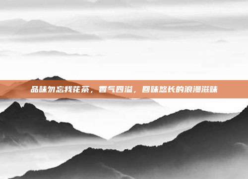 品味勿忘我花茶，香气四溢，回味悠长的浪漫滋味