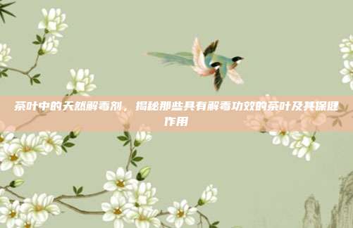 茶叶中的天然解毒剂，揭秘那些具有解毒功效的茶叶及其保健作用