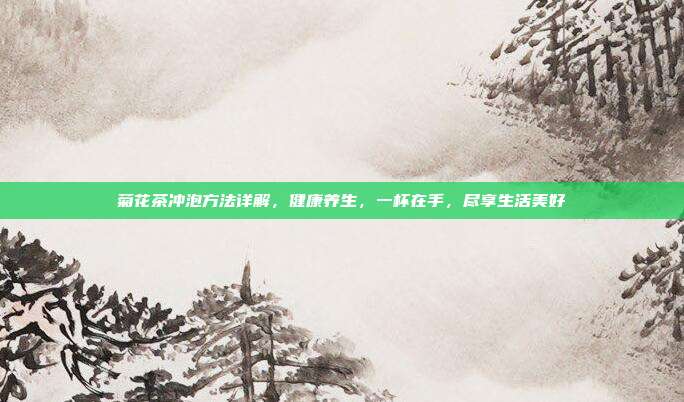 菊花茶冲泡方法详解，健康养生，一杯在手，尽享生活美好