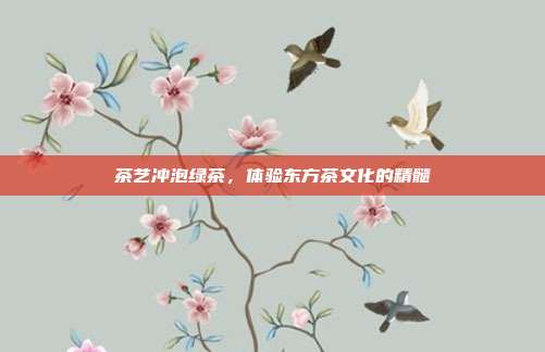 茶艺冲泡绿茶，体验东方茶文化的精髓
