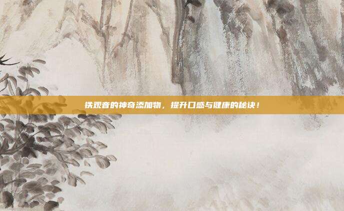 铁观音的神奇添加物，提升口感与健康的秘诀！