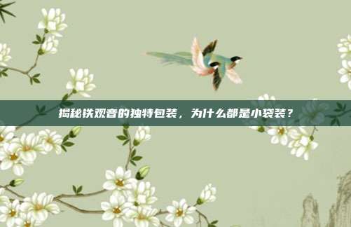 揭秘铁观音的独特包装，为什么都是小袋装？