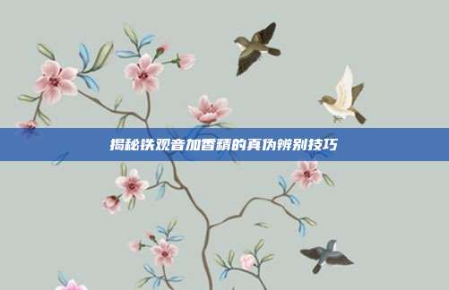 揭秘铁观音加香精的真伪辨别技巧