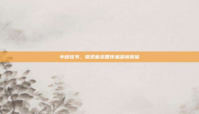 中秋佳节，铁观音茶香传递深情祝福