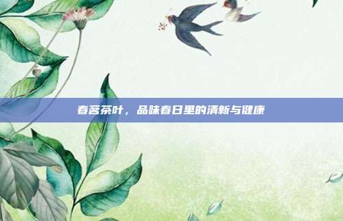 春茗茶叶，品味春日里的清新与健康