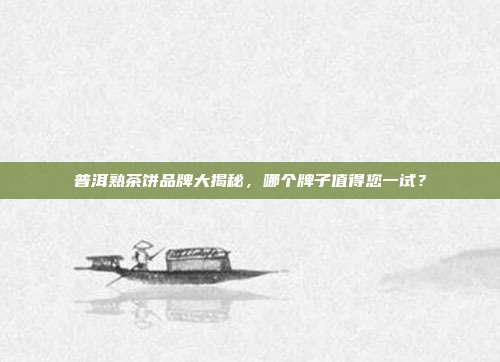 普洱熟茶饼品牌大揭秘，哪个牌子值得您一试？