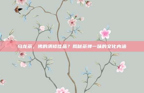 乌龙茶，佛的清修佳品？揭秘茶禅一味的文化内涵