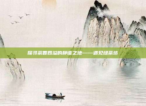 探寻茶香四溢的静谧之地——遇见绿茶坊