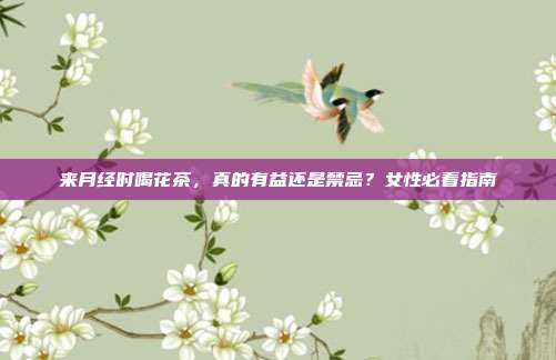 来月经时喝花茶，真的有益还是禁忌？女性必看指南