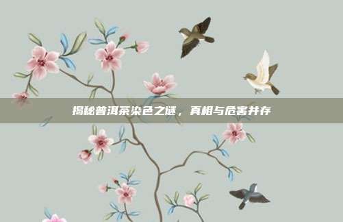 揭秘普洱茶染色之谜，真相与危害并存