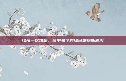 绿茶一次烘焙，简单易学的绿色烘焙新潮流